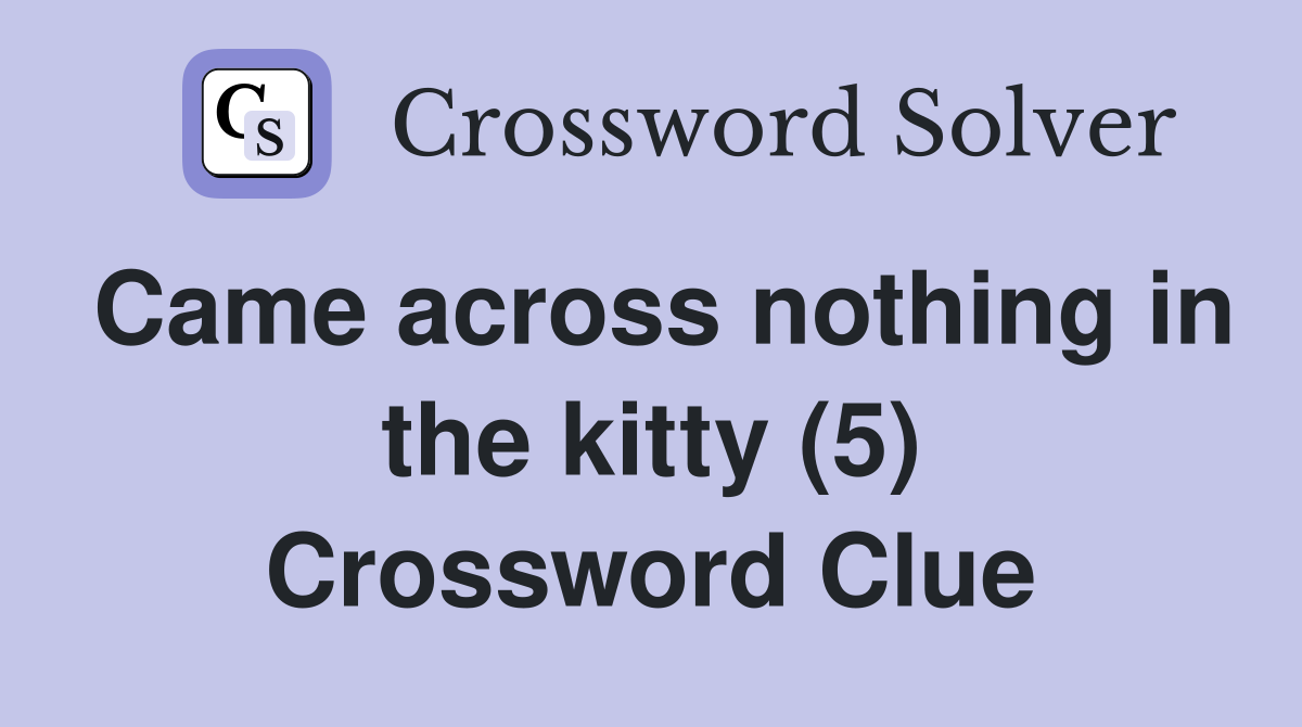 Came across nothing in the kitty (5) Crossword Clue