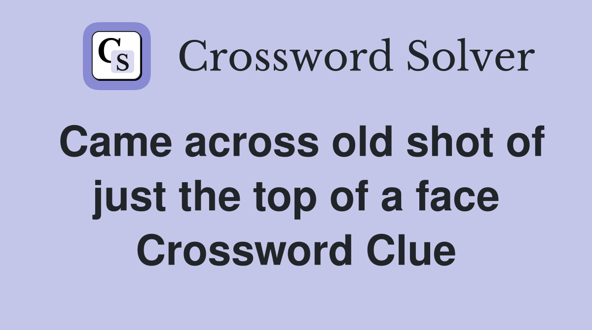 Came across old shot of just the top of a face Crossword Clue