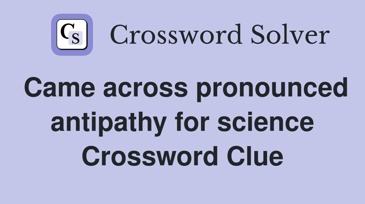 Came across pronounced antipathy for science Crossword Clue