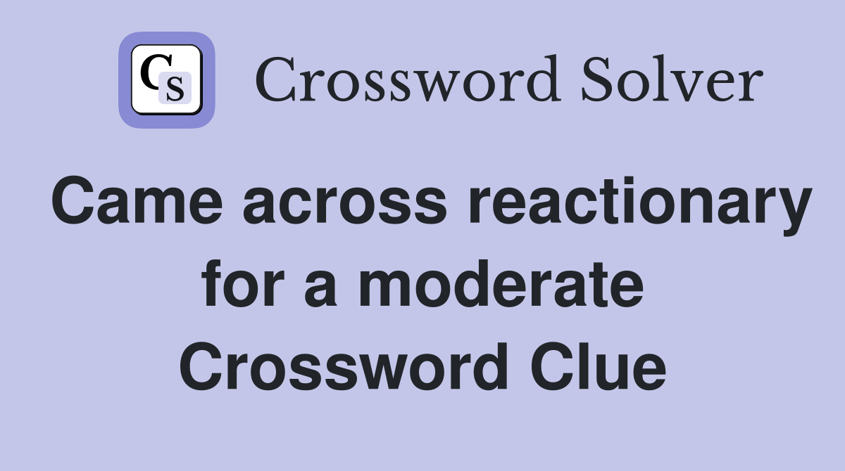 Came across reactionary for a moderate Crossword Clue