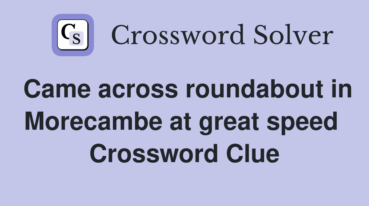 Came across roundabout in Morecambe at great speed  Crossword Clue