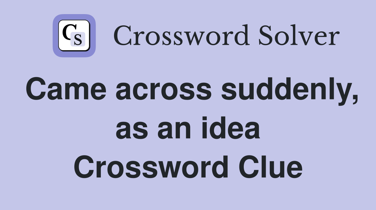 Came across suddenly, as an idea Crossword Clue