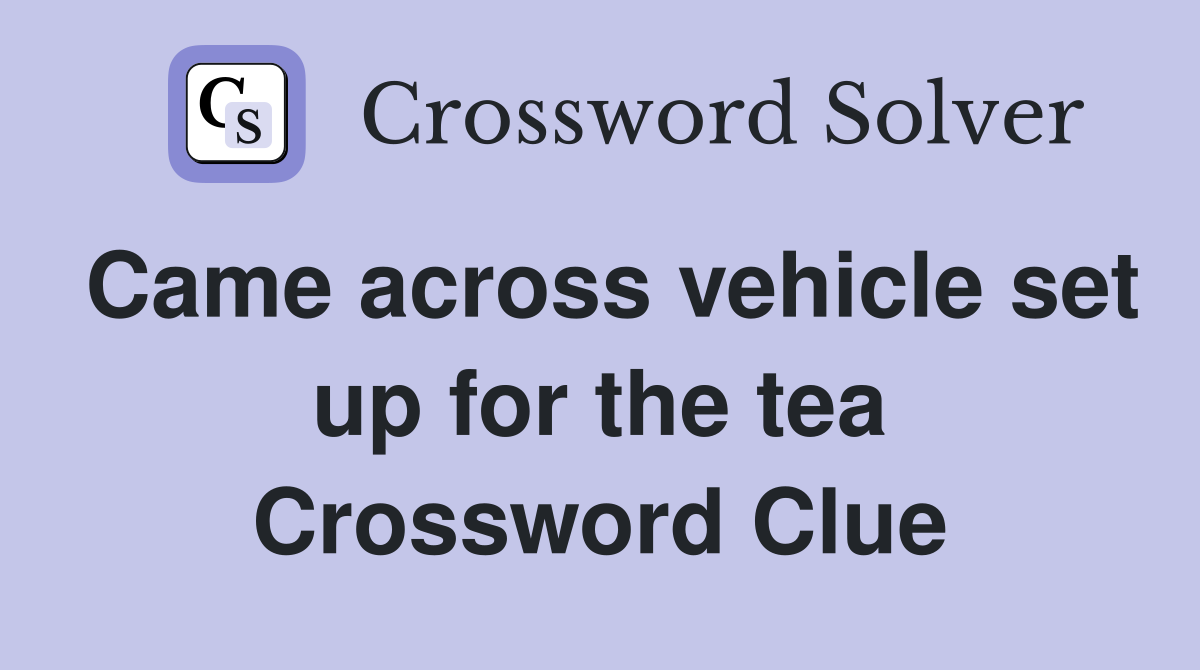 Came across vehicle set up for the tea Crossword Clue