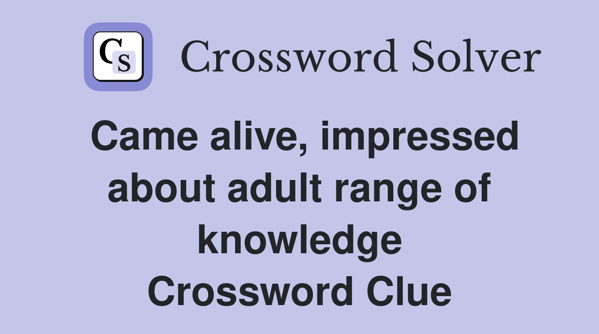 Came alive, impressed about adult range of knowledge Crossword Clue