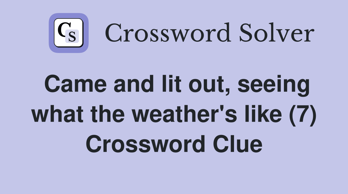 Came and lit out, seeing what the weather's like (7) Crossword Clue