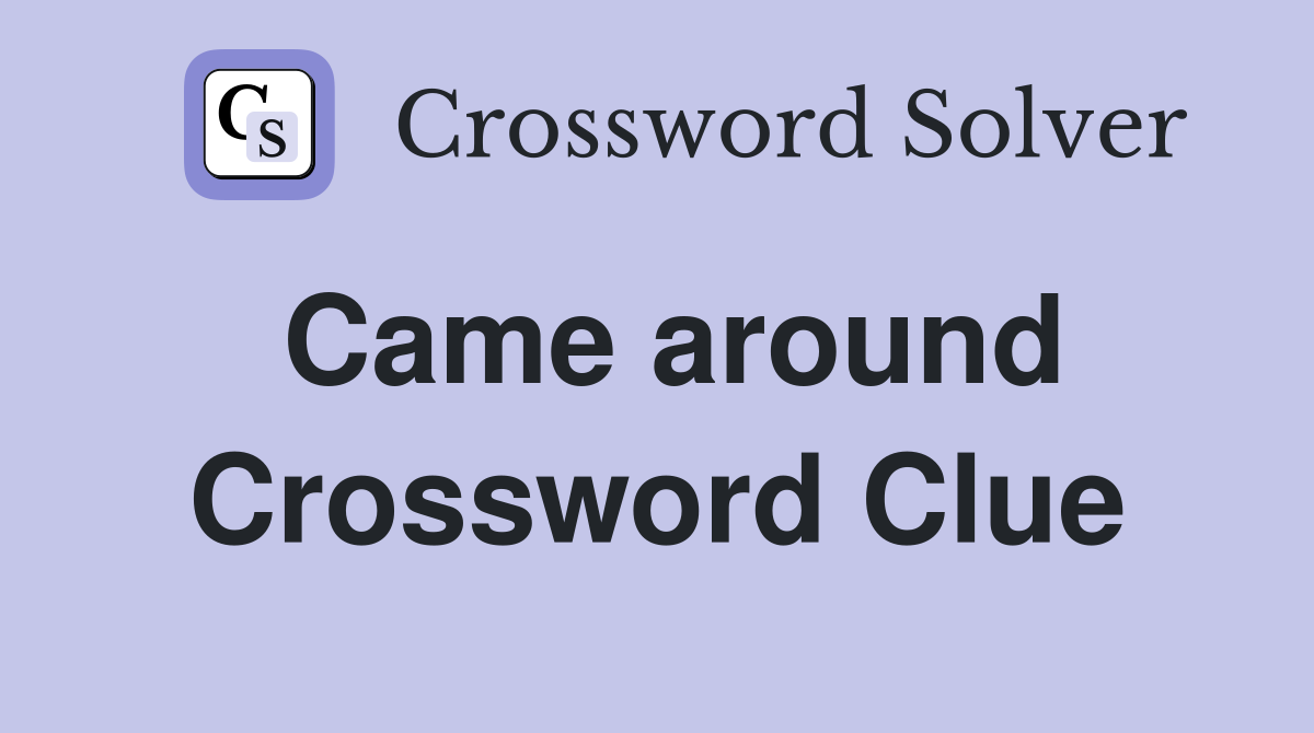 Came around Crossword Clue