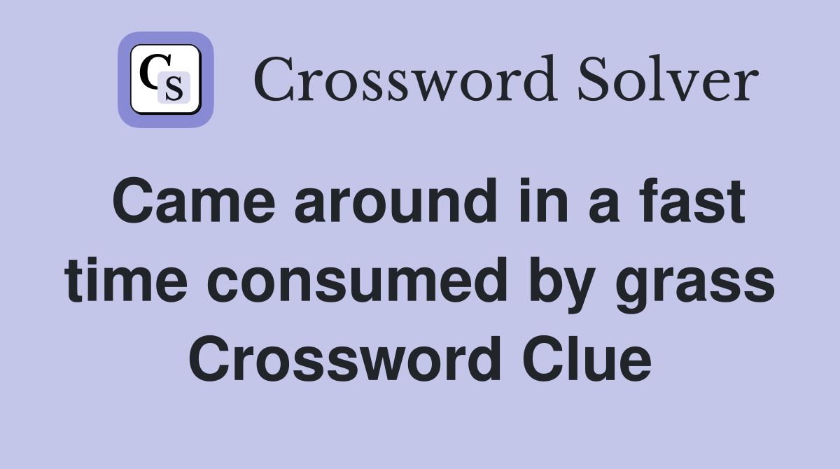 Came around in a fast time consumed by grass Crossword Clue