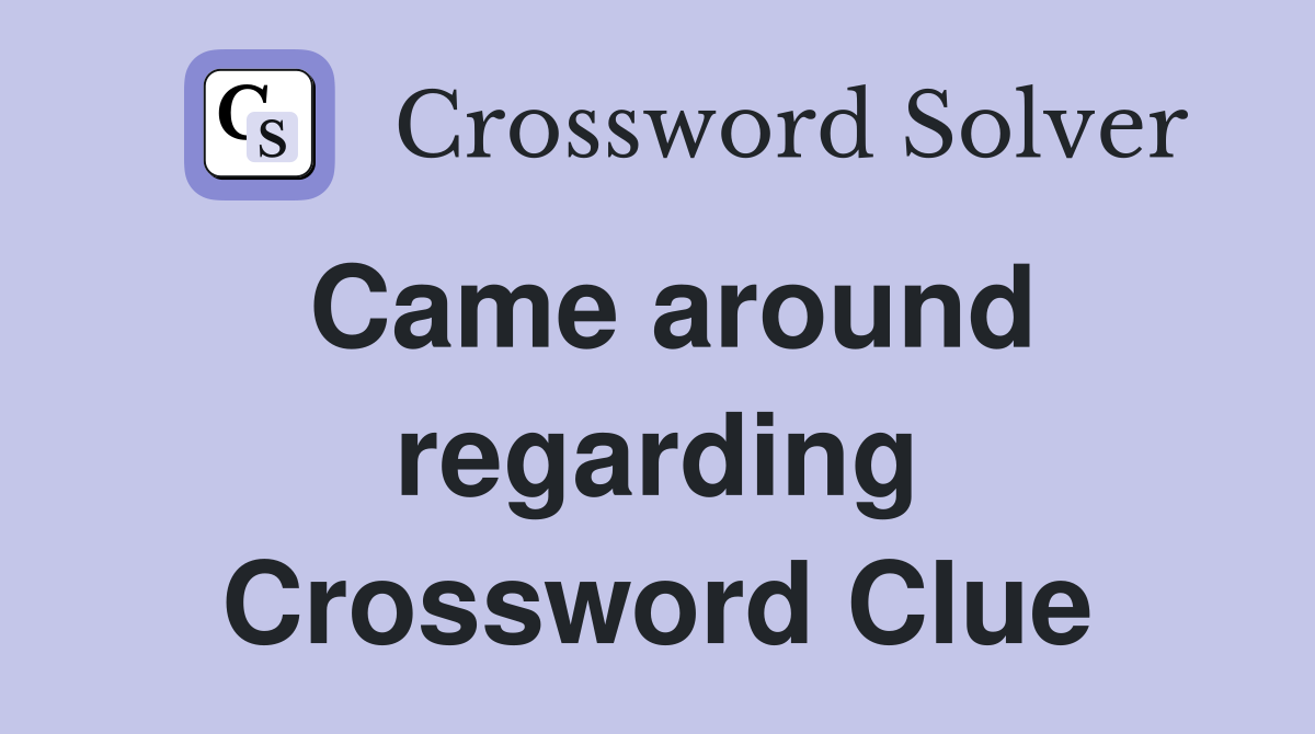 Came around regarding Crossword Clue