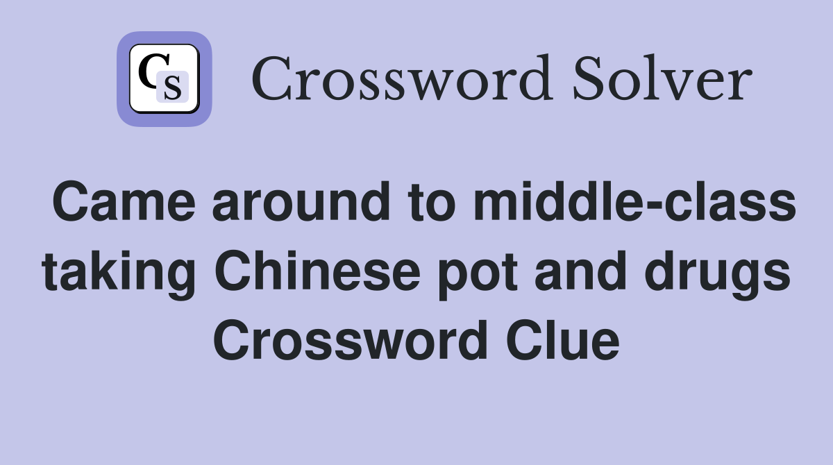 Came around to middle-class taking Chinese pot and drugs Crossword Clue