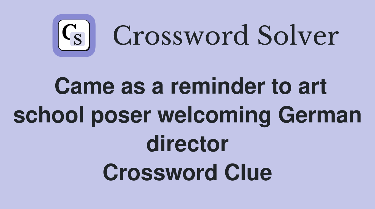 Came as a reminder to art school poser welcoming German director Crossword Clue