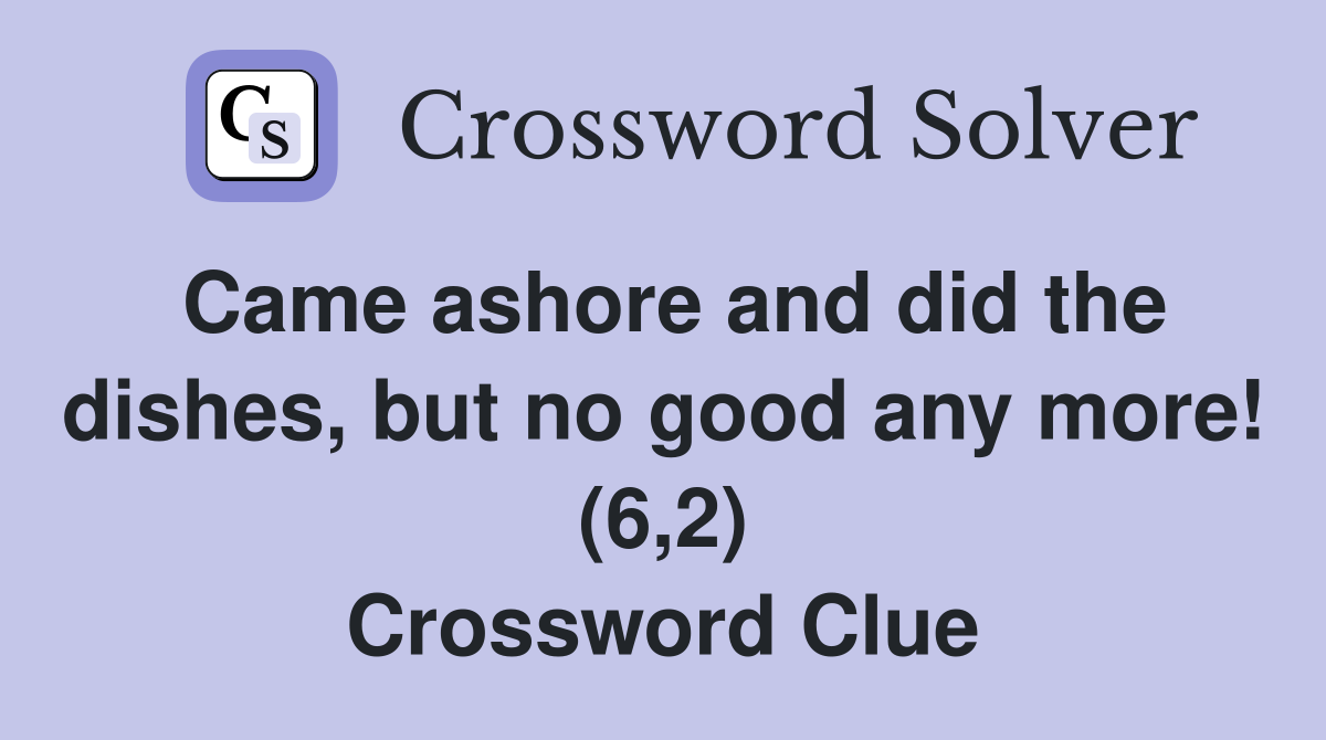Came ashore and did the dishes, but no good any more! (6,2) Crossword Clue