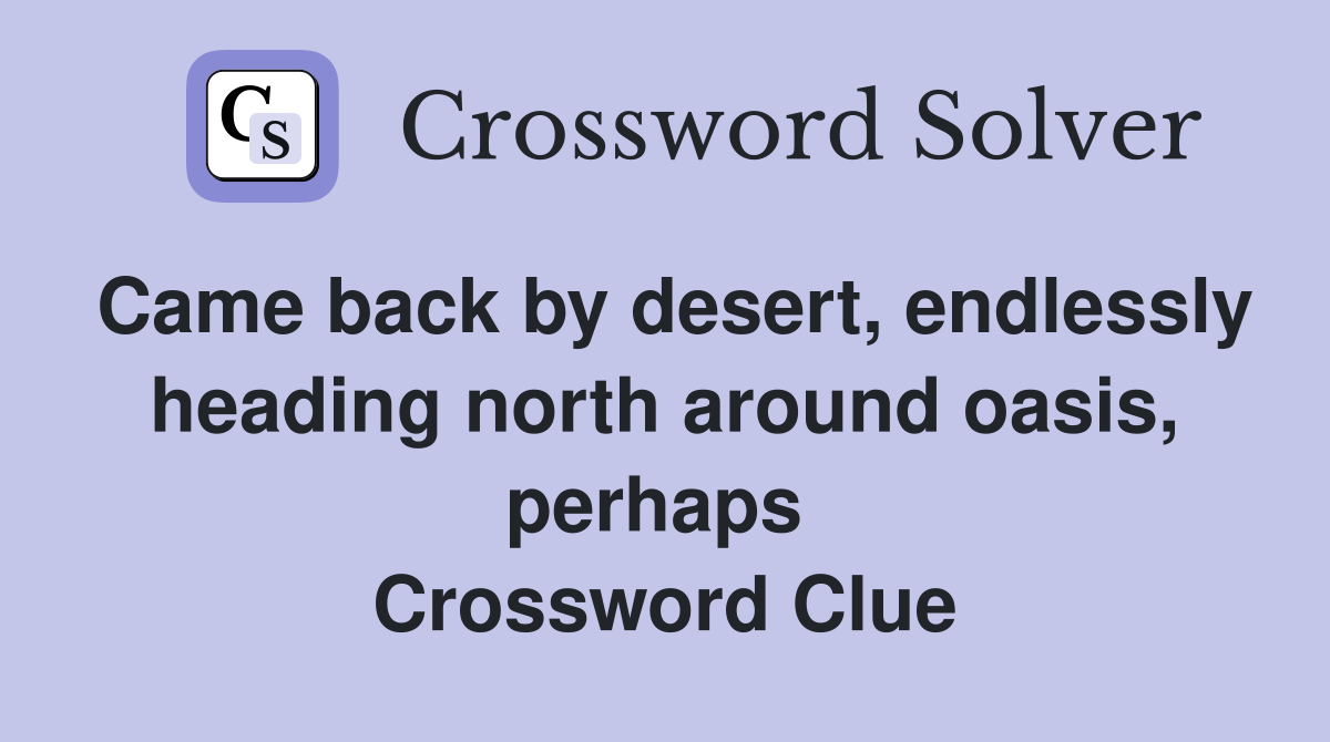 Came back by desert, endlessly heading north around oasis, perhaps  Crossword Clue