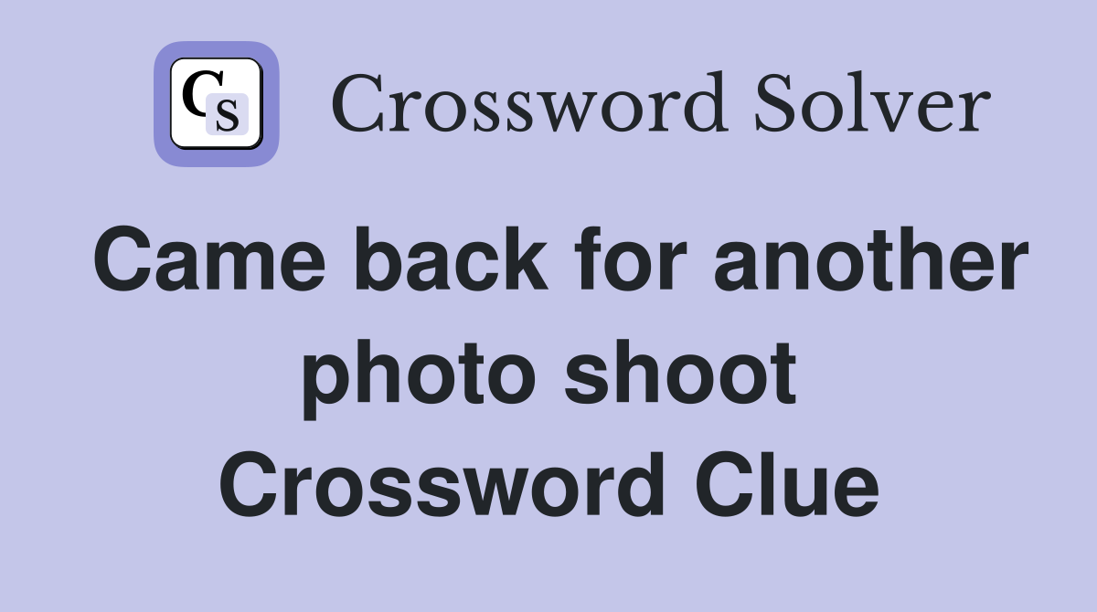 Came back for another photo shoot Crossword Clue