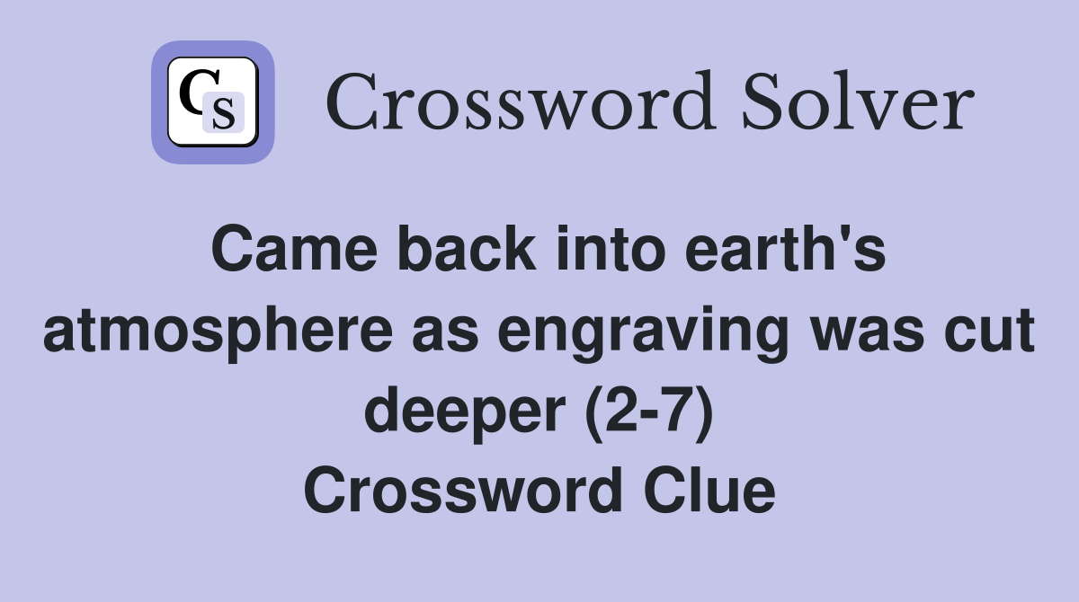Came back into earth's atmosphere as engraving was cut deeper (2-7) Crossword Clue