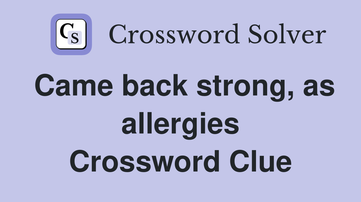 Came back strong, as allergies Crossword Clue