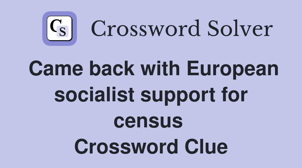 Came back with European socialist support for census  Crossword Clue