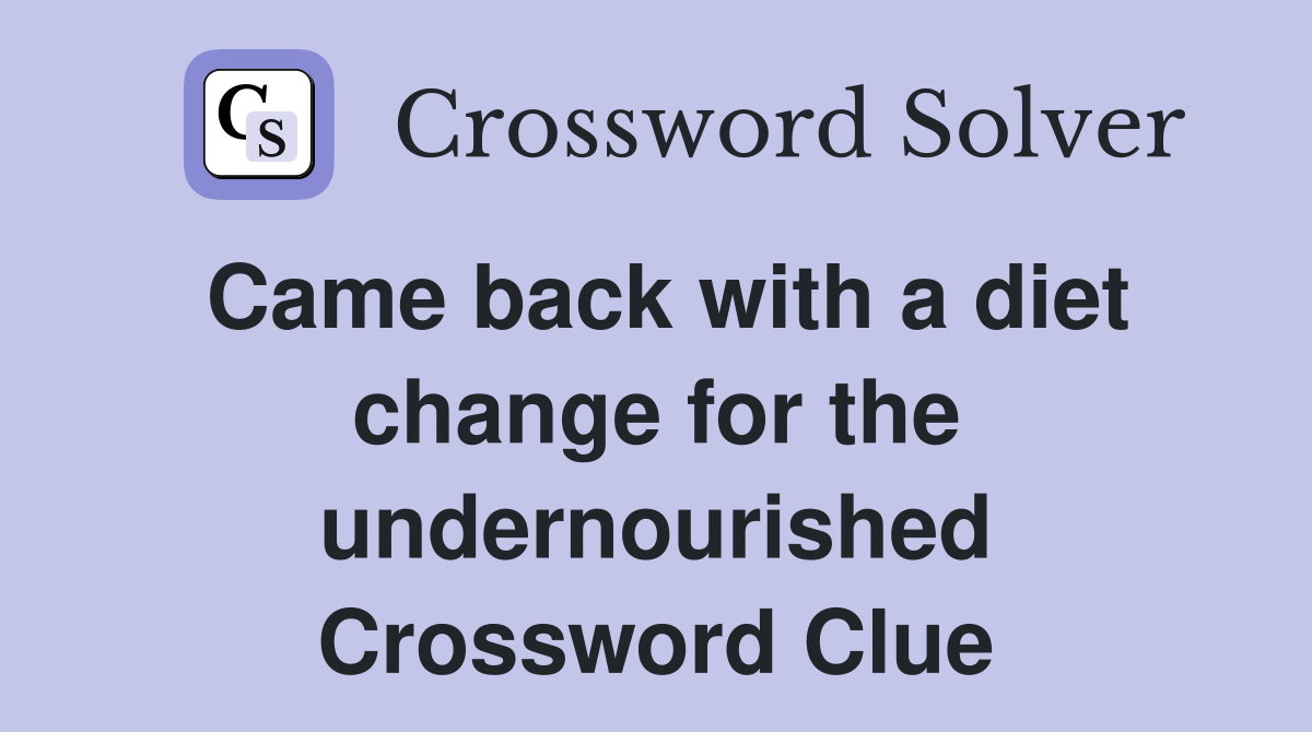Came back with a diet change for the undernourished Crossword Clue