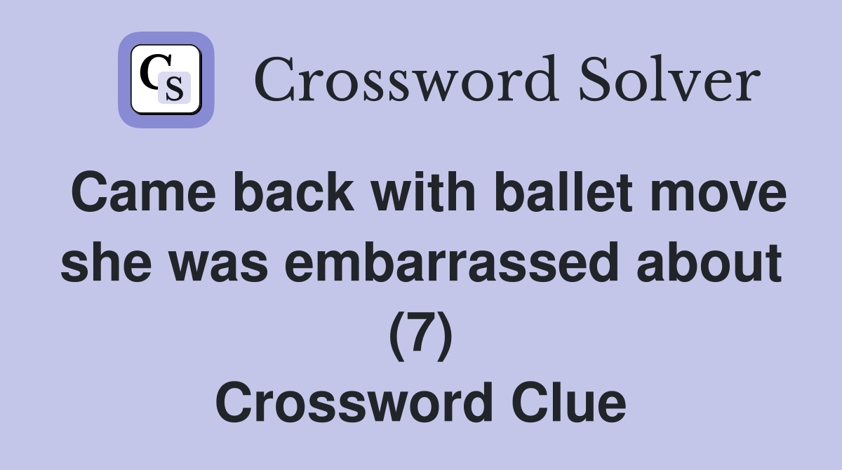 Came back with ballet move she was embarrassed about (7) Crossword Clue