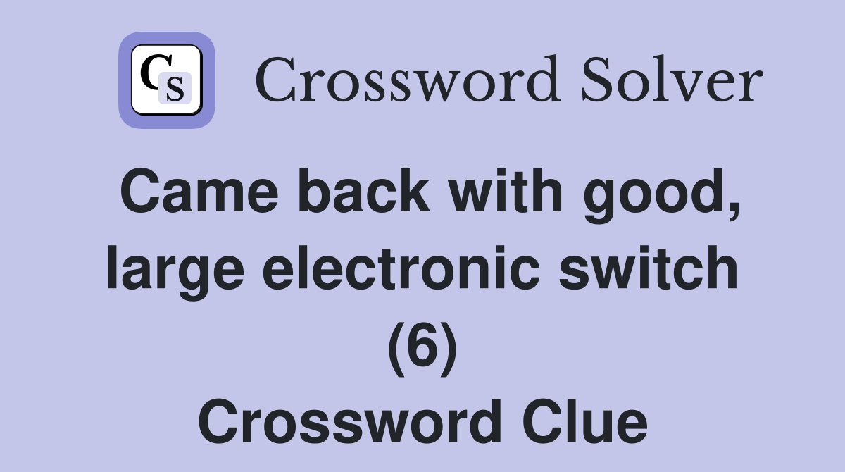Came back with good, large electronic switch (6) Crossword Clue