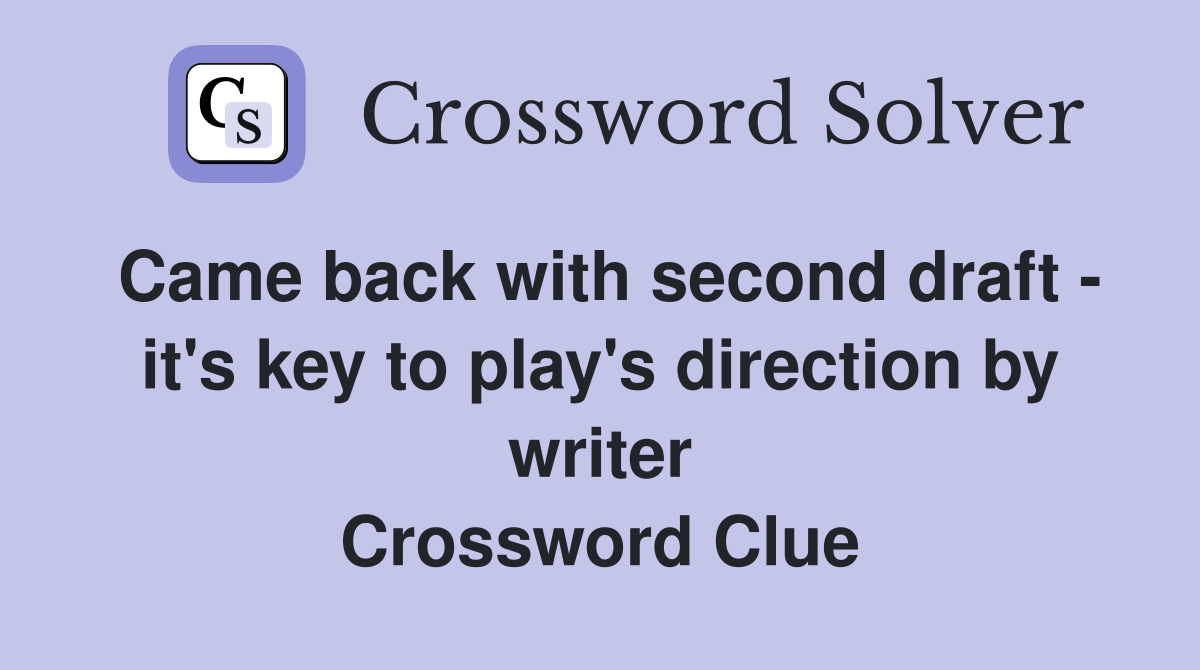 Came back with second draft - it's key to play's direction by writer Crossword Clue