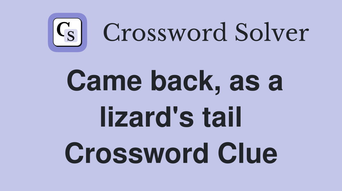 Came back, as a lizard's tail Crossword Clue