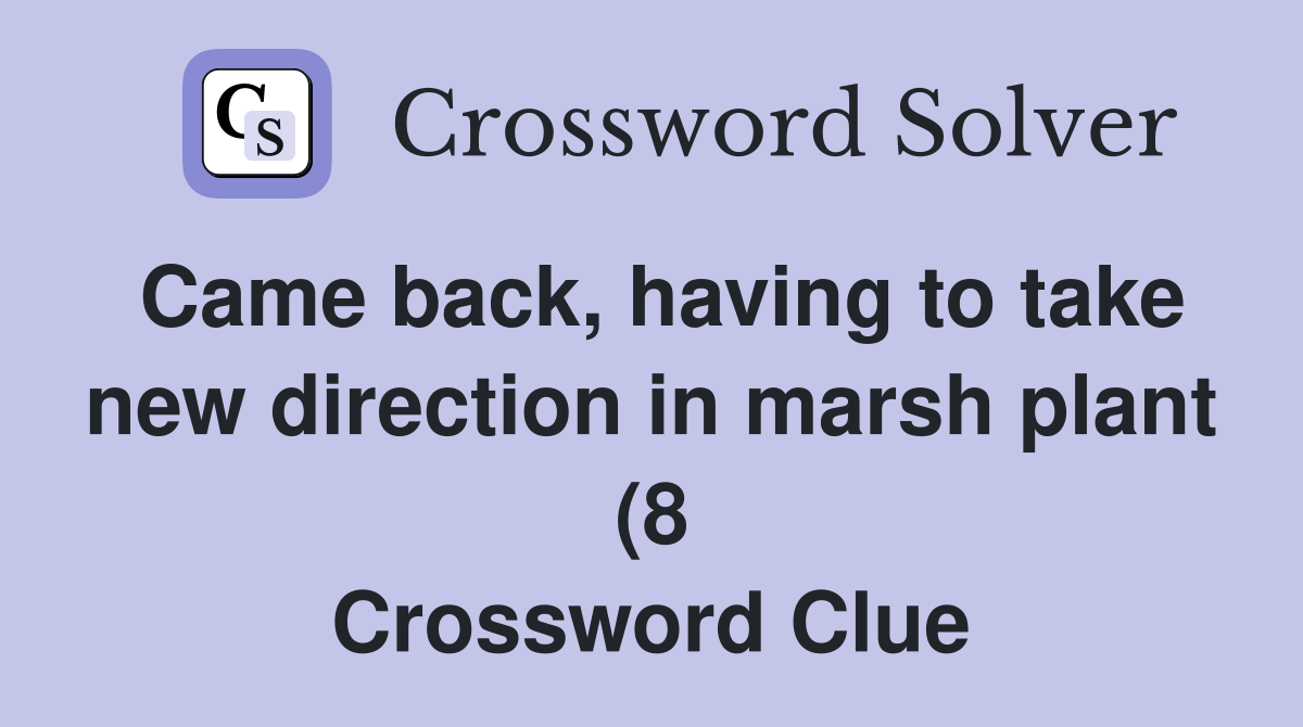 Came back having to take new direction in marsh plant (8) Crossword Came back having to take new direction in marsh plant (8) Crossword
