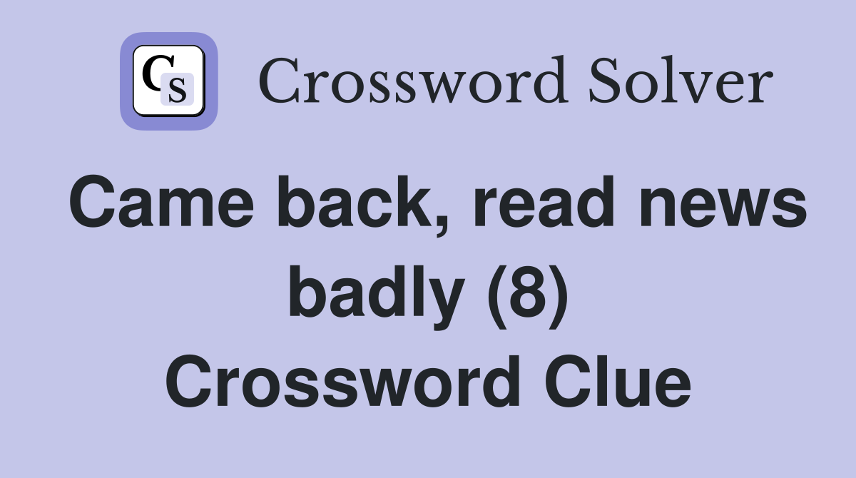 Came back, read news badly (8) Crossword Clue