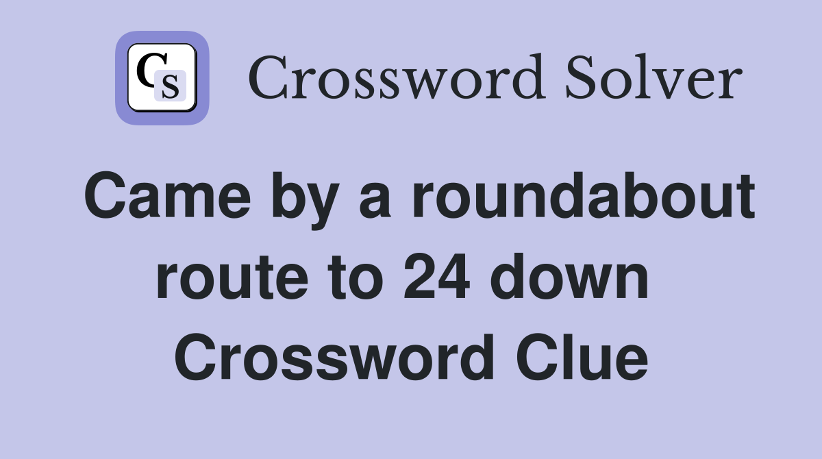 Came by a roundabout route to 24 down  Crossword Clue