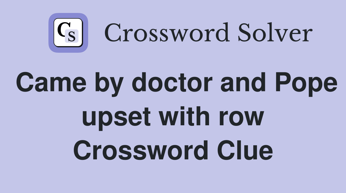 Came by doctor and Pope upset with row Crossword Clue