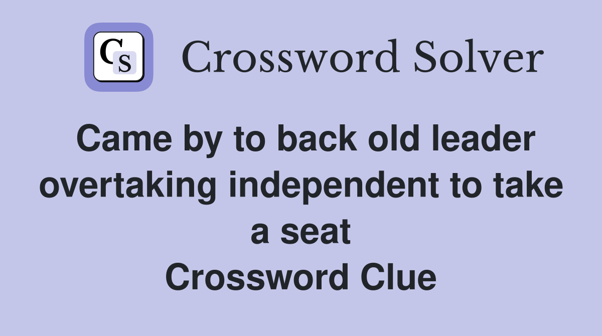 Came by to back old leader overtaking independent to take a seat Crossword Clue