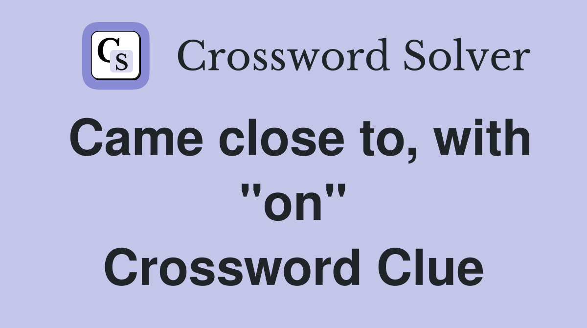 Came close to, with "on" Crossword Clue