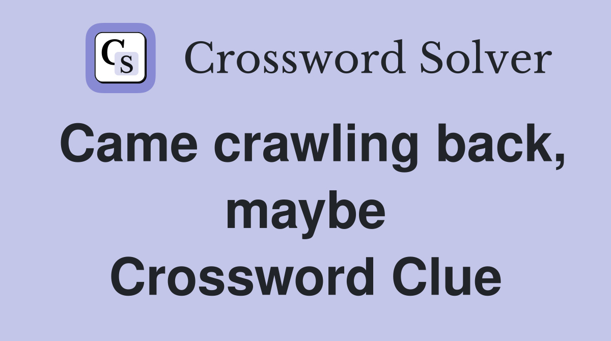 Came crawling back, maybe Crossword Clue