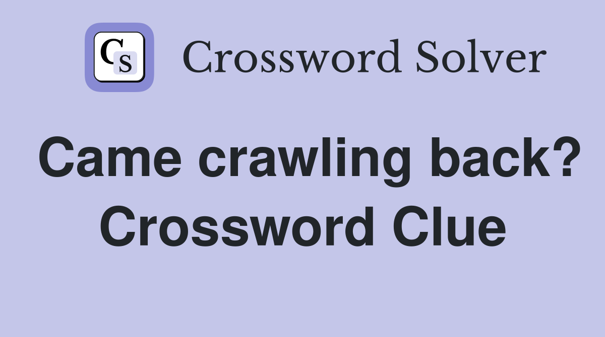Came crawling back? Crossword Clue