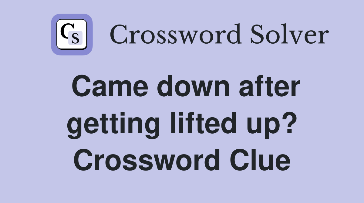 Came down after getting lifted up? Crossword Clue
