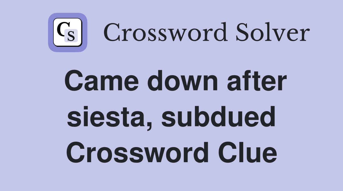 Came down after siesta, subdued Crossword Clue