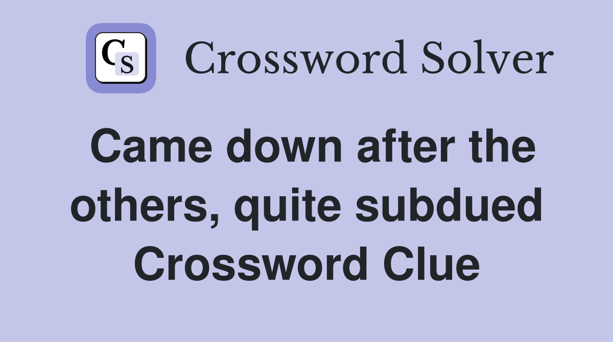Came down after the others, quite subdued Crossword Clue