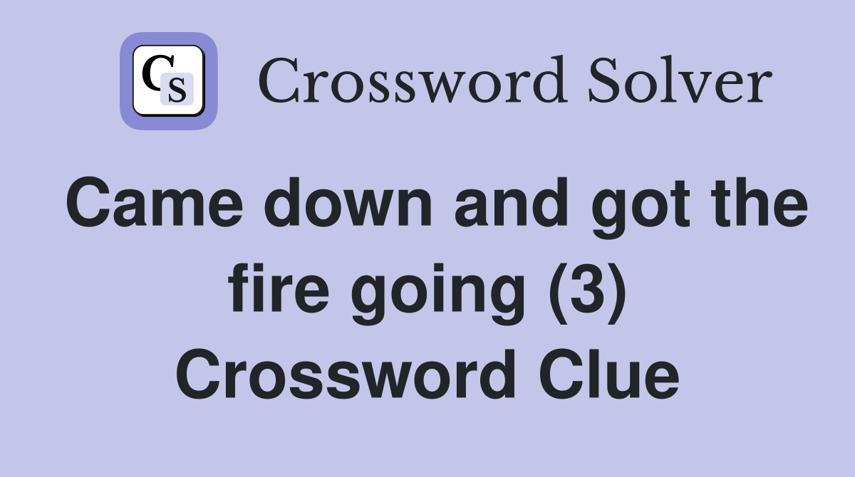 Came down and got the fire going (3) Crossword Clue