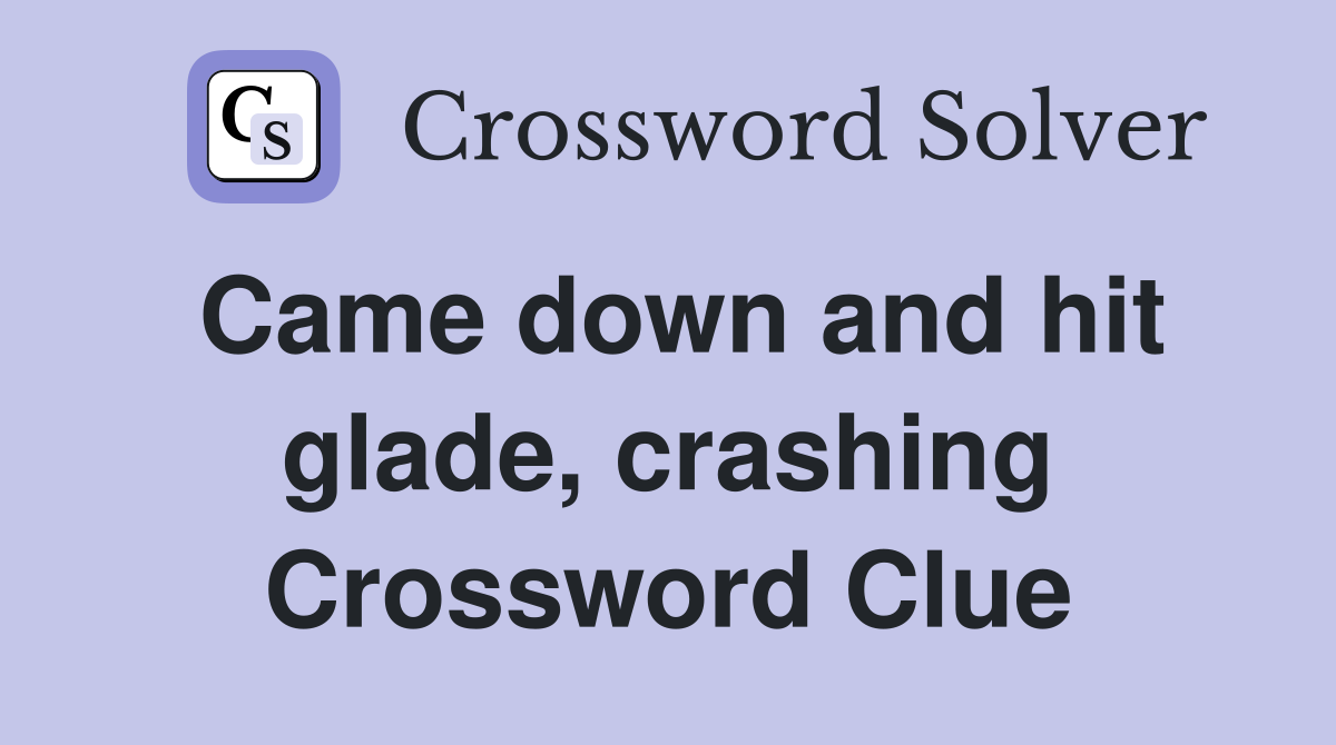 Came down and hit glade, crashing Crossword Clue