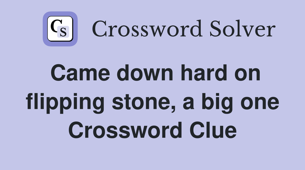 Came down hard on flipping stone, a big one Crossword Clue