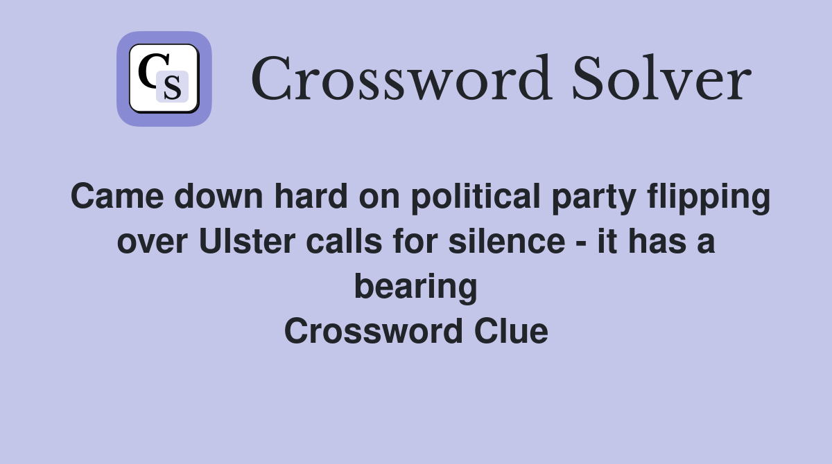 Came down hard on political party flipping over Ulster calls for silence - it has a bearing Crossword Clue
