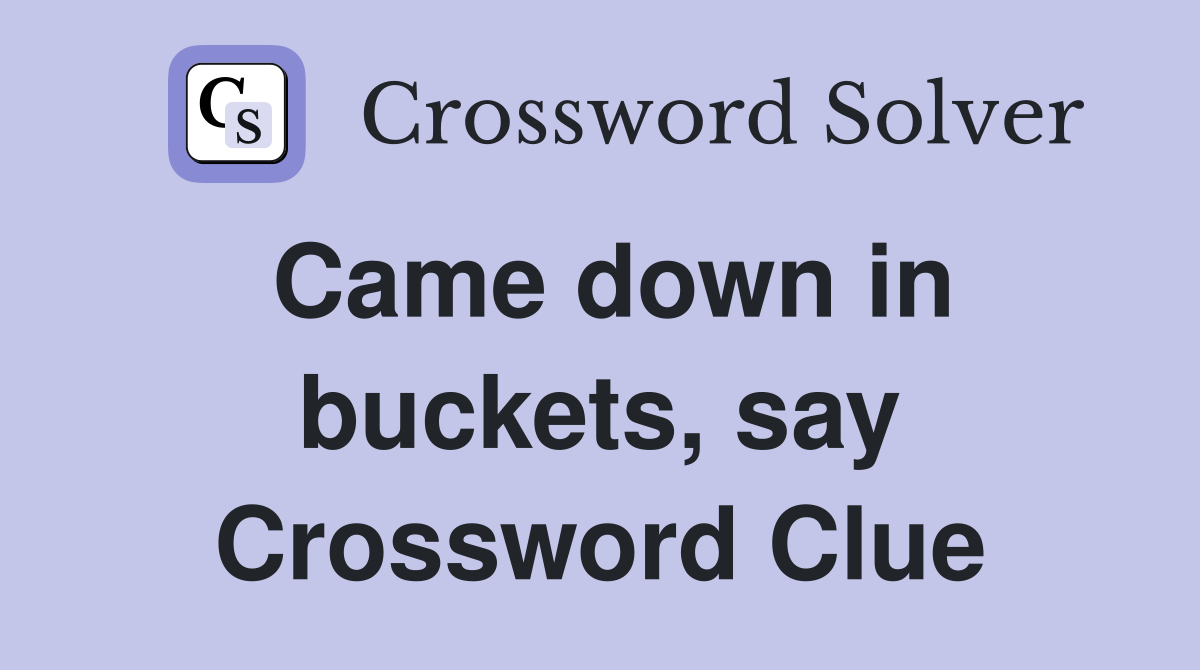 Came down in buckets, say Crossword Clue