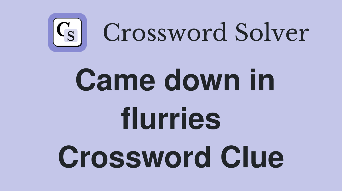 Came down in flurries Crossword Clue