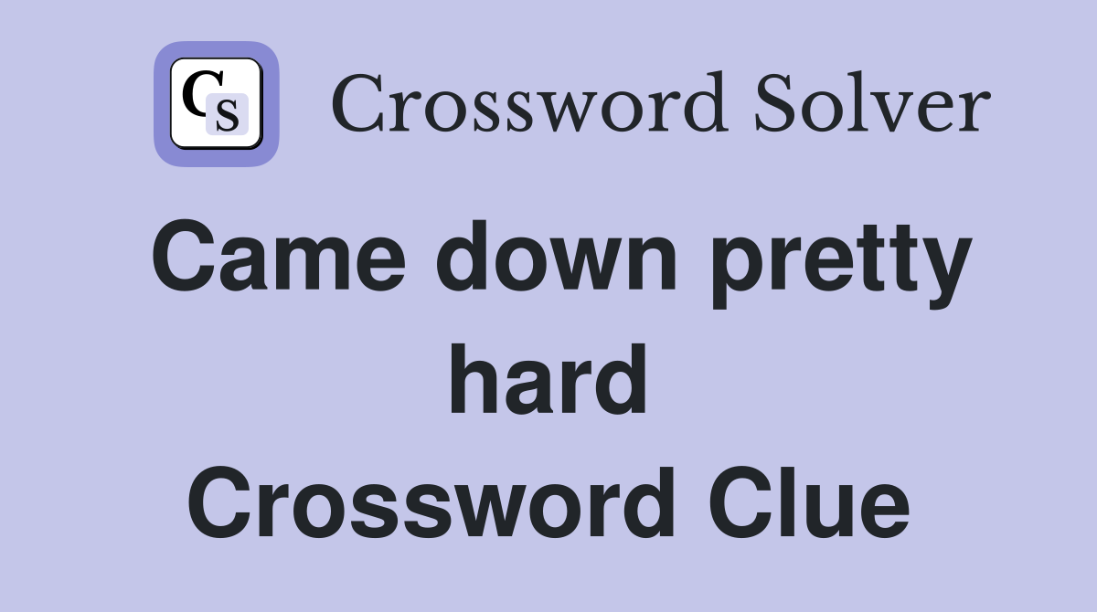 Came down pretty hard Crossword Clue