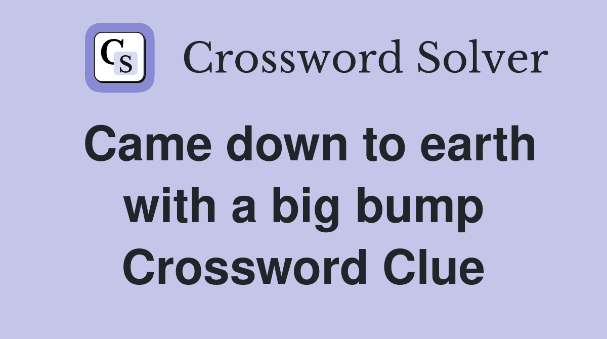 Came down to earth with a big bump Crossword Clue