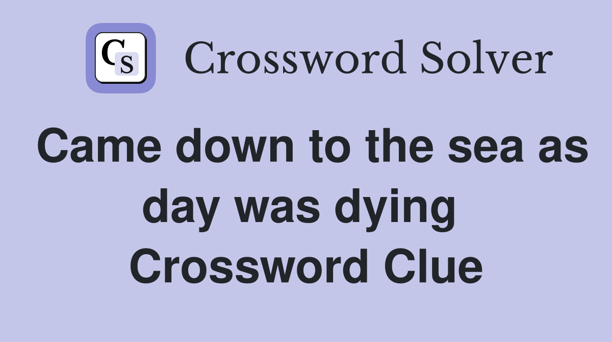 Came down to the sea as day was dying  Crossword Clue