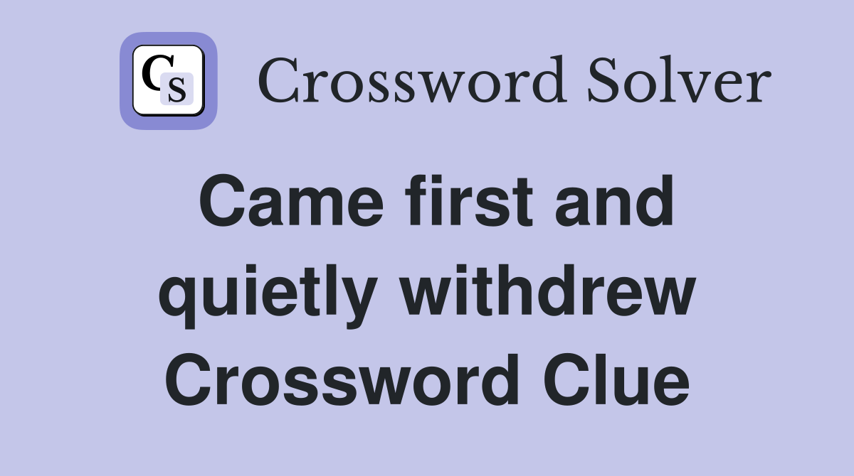 Came first and quietly withdrew Crossword Clue