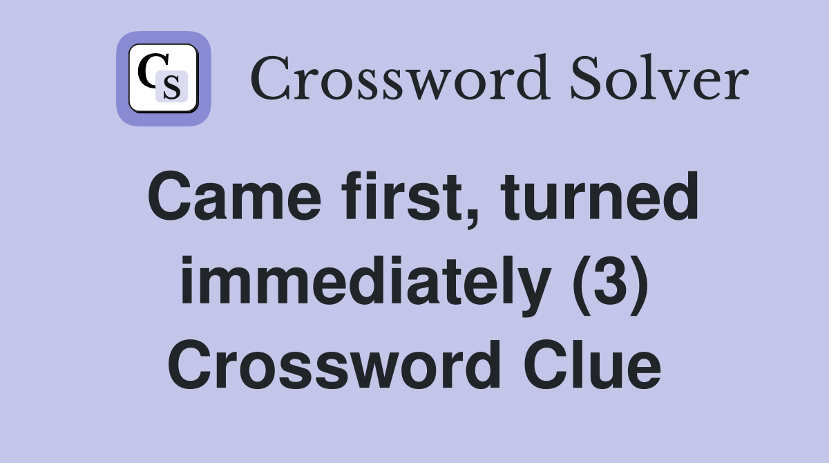 Came first, turned immediately (3) Crossword Clue