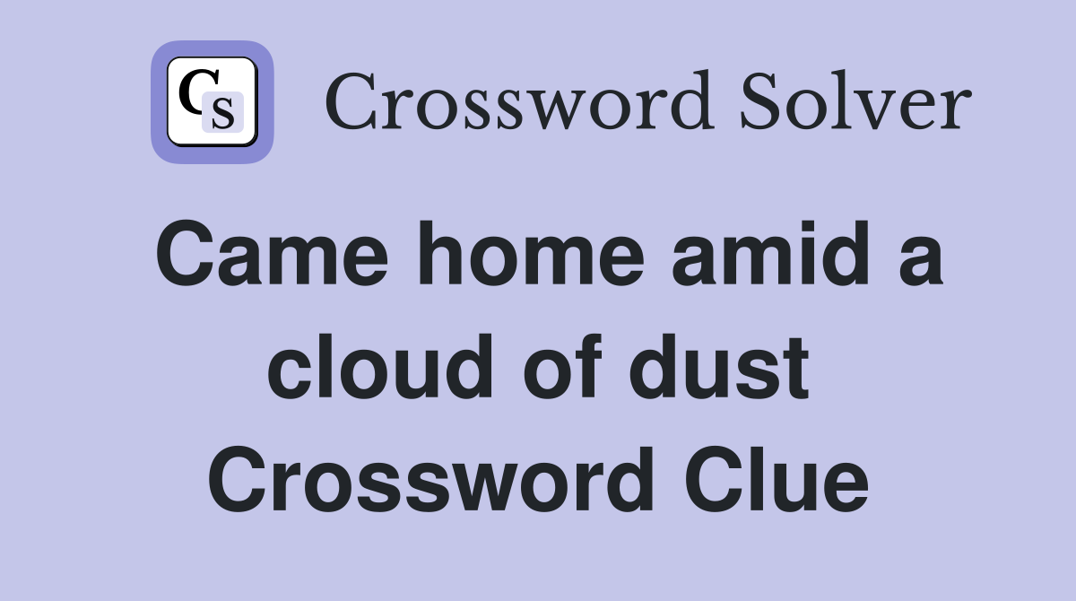 Came home amid a cloud of dust Crossword Clue