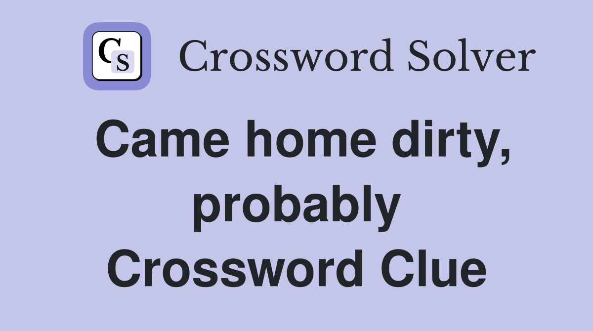 Came home dirty, probably Crossword Clue