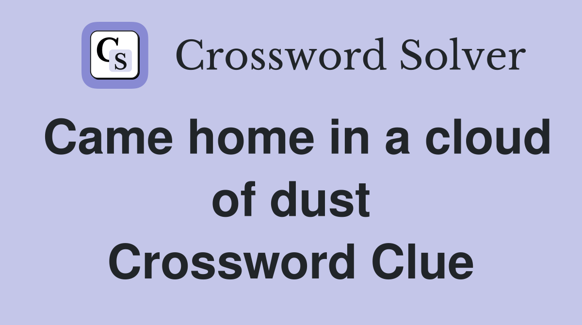 Came home in a cloud of dust Crossword Clue